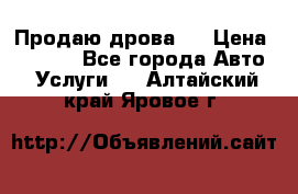 Продаю дрова.  › Цена ­ 6 000 - Все города Авто » Услуги   . Алтайский край,Яровое г.